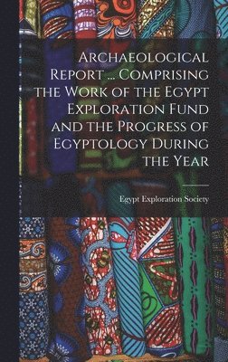 Archaeological Report ... Comprising the Work of the Egypt Exploration Fund and the Progress of Egyptology During the Year, Inbunden