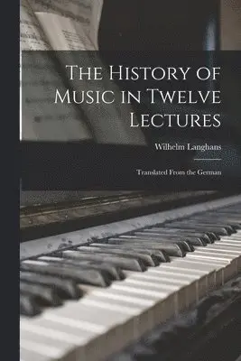 Wilhelm Langhans - History of Music in Twelve Lectures, Häftad. Tillgänglighet: Lägg i varukorg