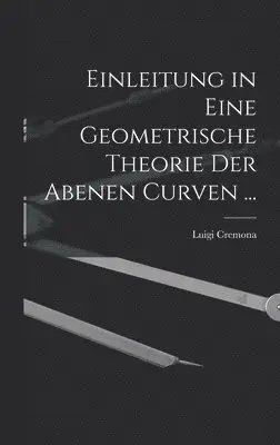 Luigi Cremona - Einleitung in Eine Geometrische Theorie Der Abenen Curven ..., Inbunden. Tillgänglighet: Lägg i varukorg