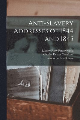 Charles Dexter Cleveland, Salmon Portland Chase, Liberty Party Pennsylvania - Anti-Slavery Addresses of 1844 and 1845, Häftad