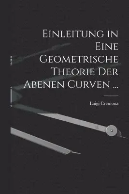 Luigi Cremona - Einleitung in Eine Geometrische Theorie Der Abenen Curven ..., Häftad. Tillgänglighet: Lägg i varukorg
