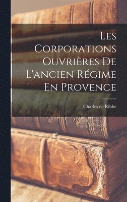 Charles de Ribbe - Les Corporations Ouvrières De L'ancien Régime En Provence, Inbunden. Tillgänglighet: Lägg i varukorg
