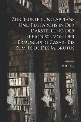 Zur Beurteilung Appians Und Plutarchs in Der Darstellung Der Ereignisse Von Der Ermordung Cäsars Bis Zum Tode Des M. Brutus ...
