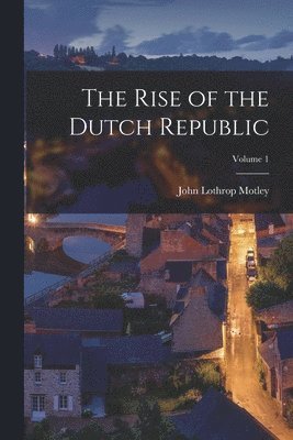 John Lothrop Motley - Rise of the Dutch Republic; Volume 1, Häftad