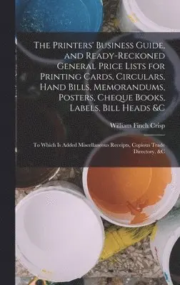 William Finch Crisp - Printers' Business Guide, and Ready-Reckoned General Price Lists for Printing Cards, Circulars, Hand Bills, Memorandums, Posters, Cheque Books, Labels, Bill Heads &c, Inbunden. Tillgänglighet: Lägg i varukorg
