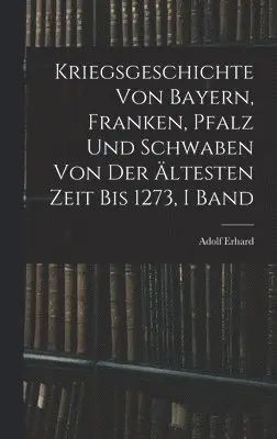 Adolf Erhard - Kriegsgeschichte Von Bayern, Franken, Pfalz Und Schwaben Von Der Ältesten Zeit Bis 1273, I Band, Inbunden. Tillgänglighet: Tillfälligt slut