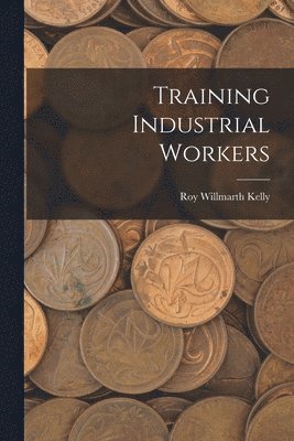 Roy Willmarth Kelly - Training Industrial Workers, Häftad. Tillgänglighet: Lägg i varukorg