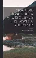Storia Del Regno E Della Vita Di Gustavo Iii. Re Di Svezia, Volumes 1-2