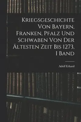 Adolf Erhard - Kriegsgeschichte Von Bayern, Franken, Pfalz Und Schwaben Von Der Ältesten Zeit Bis 1273, I Band, Häftad. Tillgänglighet: Tillfälligt slut