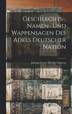 Johann Georg Théodor Graesse - Geschlechts-, Namen- Und Wappensagen Des Adels Deutscher Nation, Inbunden
