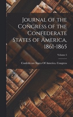 Journal of the Congress of the Confederate States of America, 1861-1865; Volume 5, Inbunden