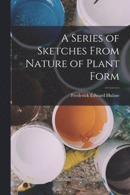 Frederick Edward Hulme - Series of Sketches From Nature of Plant Form, Häftad. Tillgänglighet: Lägg i varukorg