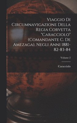 Caracciolo - Viaggio Di Circumnavigazione Della Regia Corvetta "Caracciolo" (Comandante C. De Amezaga), Negli Anni 1881-82-83-84; Volume 2, Inbunden