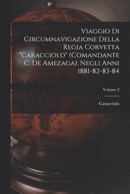 Caracciolo - Viaggio Di Circumnavigazione Della Regia Corvetta "Caracciolo" (Comandante C. De Amezaga), Negli Anni 1881-82-83-84; Volume 2, Häftad