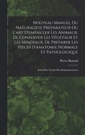 Nouveau Manuel Du Naturaliste Pr�parateur Ou L'art D'empailler Les Animaux, De Conserver Les V�g�taux Et Les Min�raux, De Pr�parer Les Pi�ces D'anatomie Normale Et Pathologique