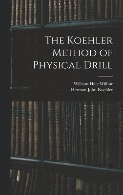 Herman John Koehler, William Hale Wilbur - Koehler Method of Physical Drill, Inbunden. Tillgänglighet: Lägg i varukorg