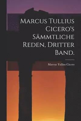 Marcus Tullius Cicero's sämmtliche Reden, Dritter Band.