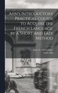Ahn's Introductory Practical Course to Acquire the French Language, by a Short and Easy Method