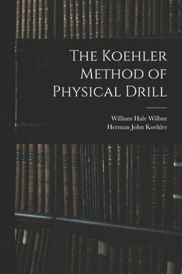Herman John Koehler, William Hale Wilbur - Koehler Method of Physical Drill, Häftad. Tillgänglighet: Lägg i varukorg