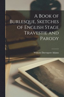 William Davenport Adams - Book of Burlesque, Sketches of English Stage Travestie and Parody, Häftad. Tillgänglighet: Lägg i varukorg