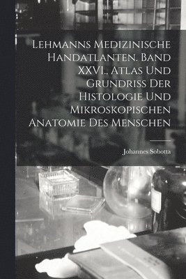 Johannes Sobotta - Lehmanns medizinische Handatlanten. Band XXVI., Atlas und Grundriss der Histologie und mikroskopischen Anatomie des Menschen, Häftad