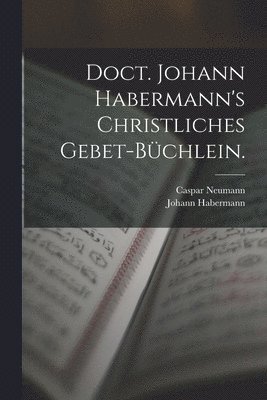 Caspar Neumann, Johann Habermann - Doct. Johann Habermann's christliches Gebet-Büchlein., Häftad