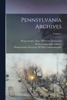 Pennsylvania State Library, Pennsylvania Dept of Public Instruc, Pennsylvania Secretary of the Common - Pennsylvania Archives; Volume 4, Häftad