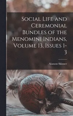 Alanson Skinner - Social Life and Ceremonial Bundles of the Menomini Indians, Volume 13, issues 1-3, Inbunden. Tillgänglighet: Lägg i varukorg