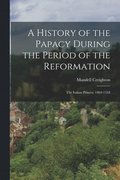 A History of the Papacy During the Period of the Reformation