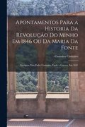 Apontamentos Para a Historia Da Revoluo Do Minho Em 1846 Ou Da Maria Da Fonte