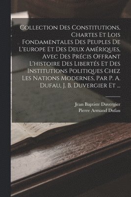 Pierre Armand Dufau, Jean Baptiste Duvergier - Collection Des Constitutions, Chartes Et Lois Fondamentales Des Peuples De L'europe Et Des Deux Amériques, Avec Des Précis Offrant L'histoire Des Libertés Et Des Institutions Politiques Chez Les Nations Modernes, Par P. A. Dufau, J. B. Duvergier Et ..., Häftad