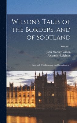 Alexander Leighton, John MacKay Wilson - Wilson's Tales of the Borders, and of Scotland; Historical, Traditionary, and Imaginative (; Volume 1, Inbunden