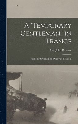 Alec John Dawson - "Temporary Gentleman" in France; Home Letters From an Officer at the Front, Inbunden. Tillgänglighet: Lägg i varukorg