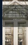 Raisin Industry. A Practical Treatise on the Raisin Grapes, Their History, Culture and Curing