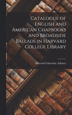Catalogue of English and American Chapbooks and Broadside Ballads in Harvard College Library, Inbunden
