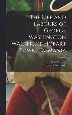 Charles Tylor, James Backhouse - Life and Labours of George Washington Walker, of Hobart Town, Tasmania, Inbunden. Tillgänglighet: Lägg i varukorg