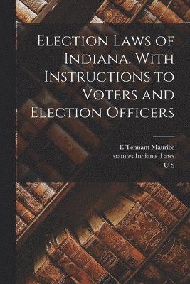 Statutes Indiana Laws, William Wallace Spencer, E Tennant Maurice - Election Laws of Indiana. With Instructions to Voters and Election Officers, Häftad. Tillgänglighet: Lägg i varukorg