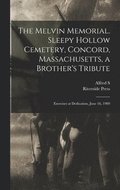 Melvin Memorial. Sleepy Hollow Cemetery, Concord, Massachusetts, a Brother's Tribute; Exercises at Dedication, June 16, 1909