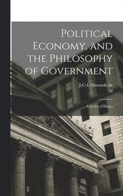 J-C-L Simonde De 1773-1842 Sismondi, M 1796-1884 Mignet - Political Economy, and the Philosophy of Government; a Series of Essays, Inbunden