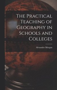 The Practical Teaching of Geography in Schools and Colleges