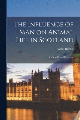 James Ritchie - Influence of man on Animal Life in Scotland; Study in Faunal Evolution, Häftad