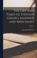 Life and Times of Stephen Girard, Mariner and Merchant; Volume 1