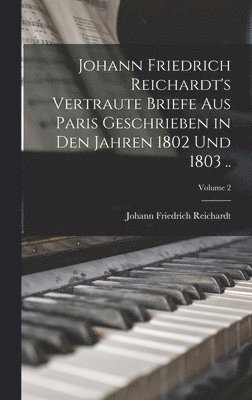 Johann Friedrich Reichardt - Johann Friedrich Reichardt's Vertraute Briefe aus Paris Geschrieben in den Jahren 1802 und 1803 ..; Volume 2, Inbunden