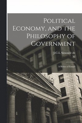 J-C-L Simonde De 1773-1842 Sismondi, M 1796-1884 Mignet - Political Economy, and the Philosophy of Government; a Series of Essays, Häftad