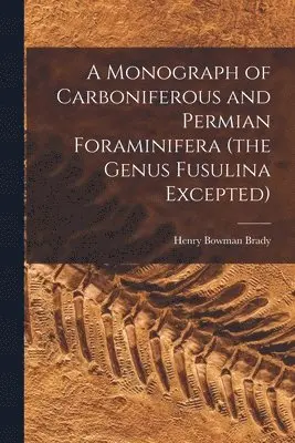 Henry Bowman Brady - Monograph of Carboniferous and Permian Foraminifera (the Genus Fusulina Excepted), Häftad. Tillgänglighet: Lägg i varukorg
