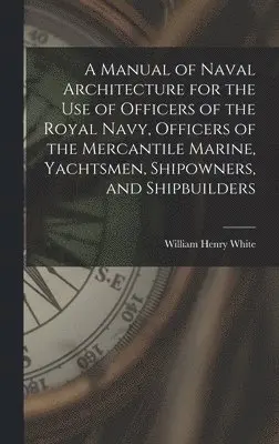 William Henry White - Manual of Naval Architecture for the use of Officers of the Royal Navy, Officers of the Mercantile Marine, Yachtsmen, Shipowners, and Shipbuilders, Inbunden. Tillgänglighet: Lägg i varukorg