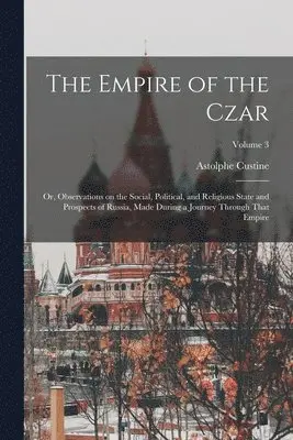 Astolphe Custine - Empire of the Czar; or, Observations on the Social, Political, and Religious State and Prospects of Russia, Made During a Journey Through That Empire; Volume 3, Häftad. Tillgänglighet: Lägg i varukorg