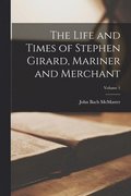 Life and Times of Stephen Girard, Mariner and Merchant; Volume 1