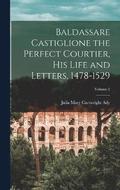 Baldassare Castiglione the Perfect Courtier, his Life and Letters, 1478-1529; Volume 2