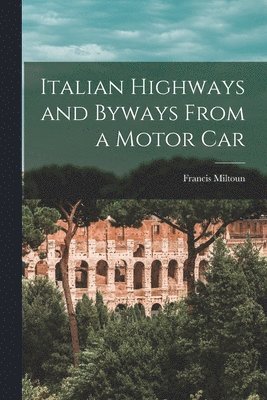 Francis Miltoun - Italian Highways and Byways From a Motor Car, Häftad